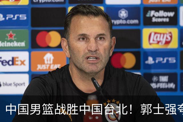 中国男篮战胜中国台北！郭士强夸球队有两个领头羊，起到带头作用