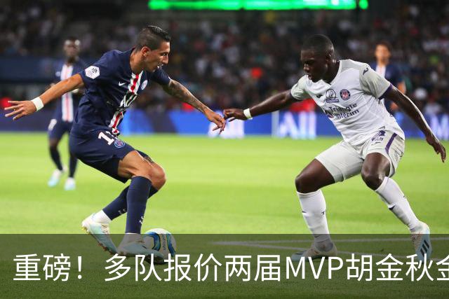 重磅！多队报价两届MVP胡金秋金额不菲 广厦陷运营困境或“卖人”